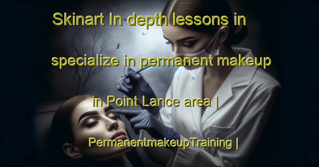Skinart In-depth lessons in specialize in permanent makeup in Point Lance area | PermanentmakeupTraining | PermanentmakeupClasses | SkinartTraining-Canada